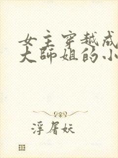 女主穿越成反派大师姐的小说