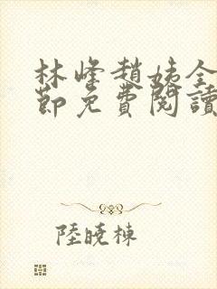 林峰赵姨全部章节免费阅读