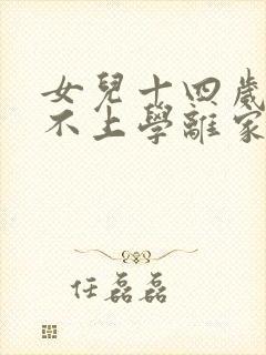 女儿十四岁叛逆不上学离家出走