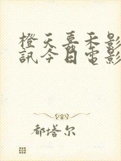 橙天嘉禾影城影讯今日电影票