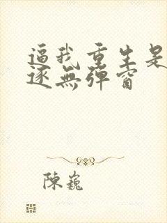 逼我重生是吧程逐无弹窗