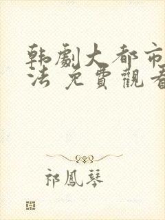 韩剧大都市爱情法 免费观看