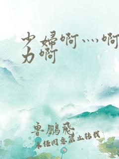 少妇啊灬啊灬用力啊