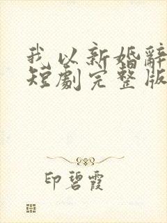 我以新婚辞旧情短剧完整版免费看