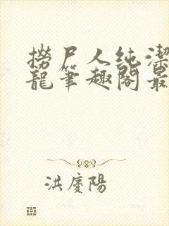 捞尸人纯洁滴小龙笔趣阁最新手打