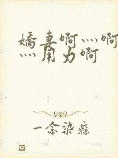 娇妻啊灬啊别停灬用力啊