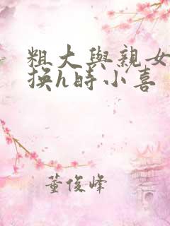 粗大与亲女伦交换h时小喜