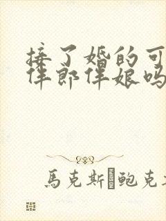 接了婚的可以当伴郎伴娘吗