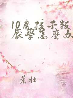 10岁孩子叛逆厌学怎么办