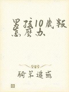 男孩10岁叛逆怎么办