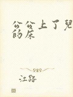 公公上了儿媳妇的床