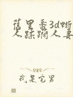 旧里番3d蜥蜴人蹂躏人妻