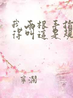 我两根手指你就得叫这是规矩