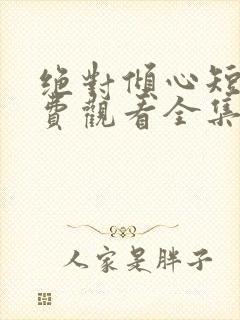 绝对倾心短剧免费观看全集高清