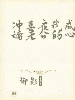 冲喜夜我成了病娇老公的心尖宠短剧全集