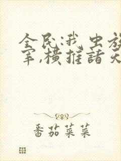 全民:我虫族主宰,横推诸天下载