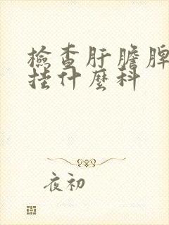 检查肝胆脾胰腺挂什么科