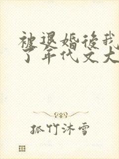 被退婚后我嫁给了年代文大佬晋江