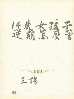 14岁女孩子叛逆期怎么管教最合适