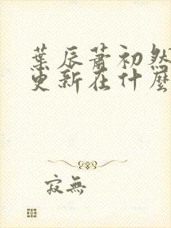 叶辰萧初然最快更新在什么时候