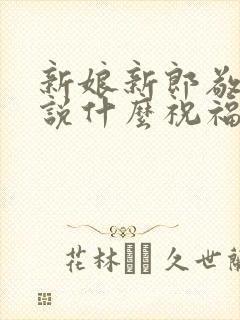 新娘新郎敬酒该说什么祝福语