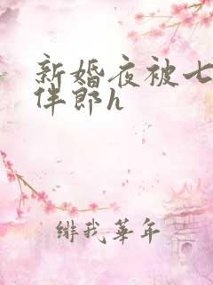 新婚夜被七八个伴郎h
