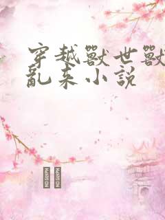 穿越兽世兽王别乱来小说