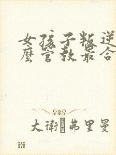 女孩子叛逆期怎么管教最合适男孩