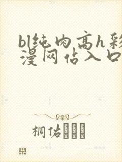 bl纯肉高h彩漫网站入口