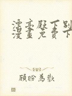 漂亮殿下别杀我漫画免费下拉式漫画