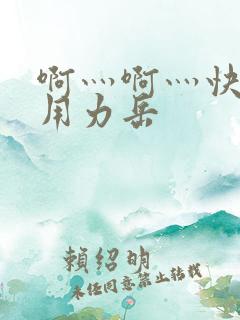 啊灬啊灬快点灬用力岳