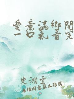 爱意满乡间短剧一口气看完