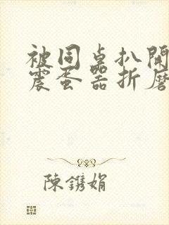 被同桌扒开腿用震蛋器折磨