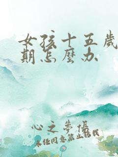 女孩十五岁叛逆期怎么办