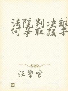 法院判决离婚如何争取孩子抚养权