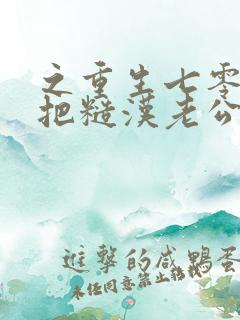 之重生七零,我把糙汉老公拿下了