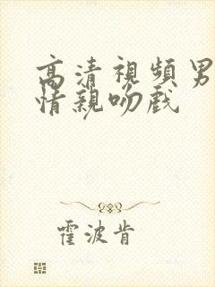 高清视频男女爱情亲吻戏