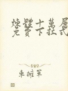 炼体十万层漫画免费下拉式六漫画