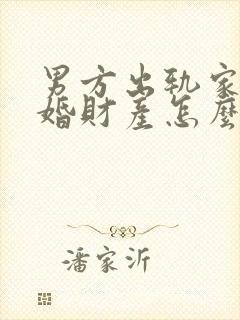 男方出轨家暴离婚财产怎么分配