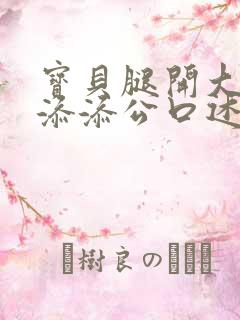 宝贝腿开大点我添添公口述