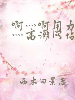 啊灬啊用力灬嗯灬高潮网站