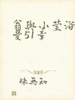 翁与小莹浴室欢爱51章