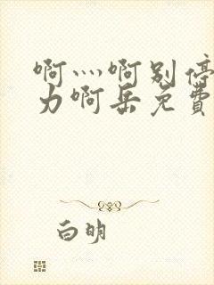 啊灬啊别停灬用力啊岳免费看