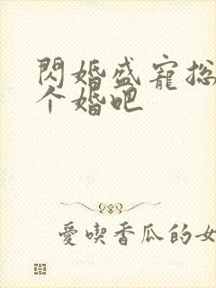 闪婚盛宠总裁拼个婚吧