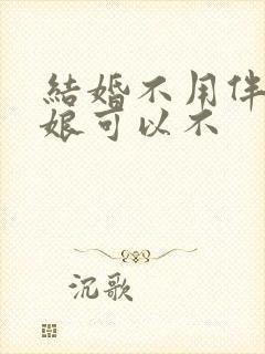 结婚不用伴郎伴娘可以不