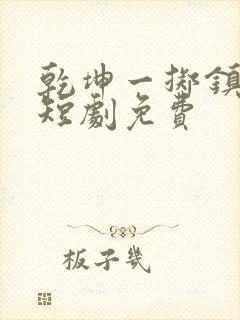 乾坤一掷镇山河短剧免费