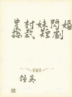 农村妹闪婚豪门总裁 短剧