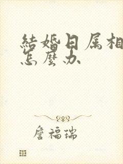 结婚日属相相冲怎么办