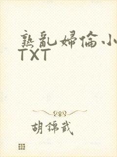 熟乱妇伦小说网TXT