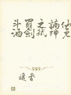 斗罗之谪仙临尘酒剑弑神免费观看